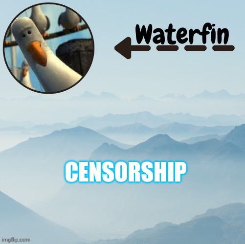 Waterfins Template | CENSORSHIP | image tagged in waterfins template | made w/ Imgflip meme maker