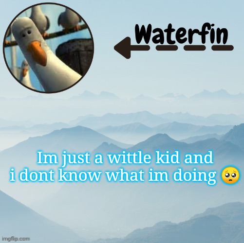 Waterfins Template | Im just a wittle kid and i dont know what im doing 🥺 | image tagged in waterfins template | made w/ Imgflip meme maker