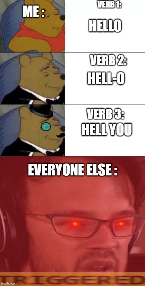 the new verbs | HELLO; ME :; VERB 1:; HELL-O; VERB 2:; HELL YOU; VERB 3:; EVERYONE ELSE : | image tagged in fancy pooh,big brain time | made w/ Imgflip meme maker