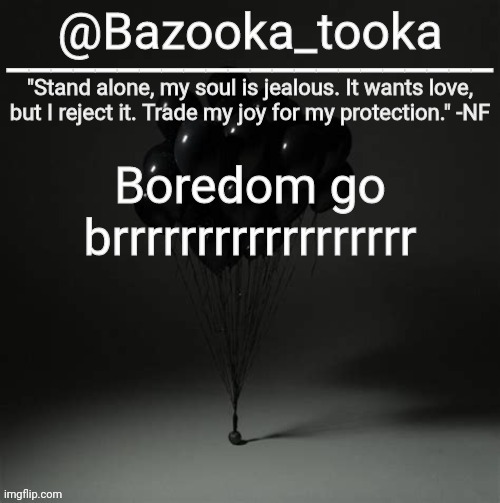 Bazooka's Trauma NF Template | Boredom go brrrrrrrrrrrrrrrrrr | image tagged in bazooka's trauma nf template | made w/ Imgflip meme maker