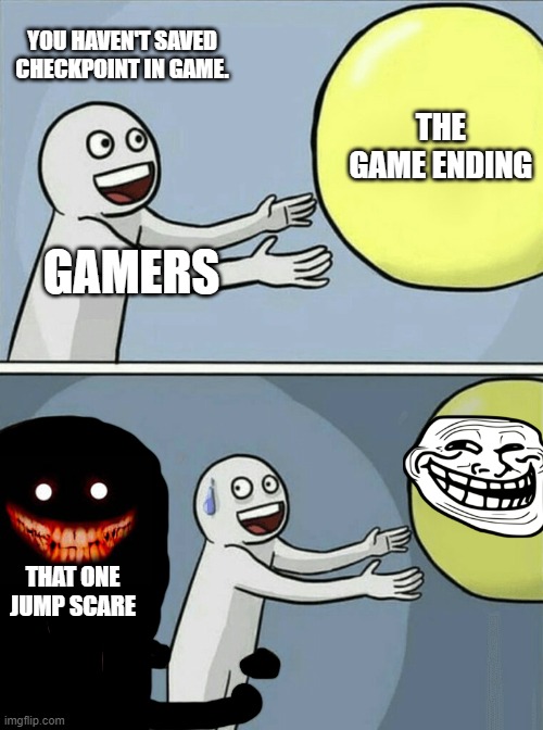 Running Away Balloon | YOU HAVEN'T SAVED CHECKPOINT IN GAME. THE GAME ENDING; GAMERS; THAT ONE JUMP SCARE | image tagged in memes,running away balloon | made w/ Imgflip meme maker