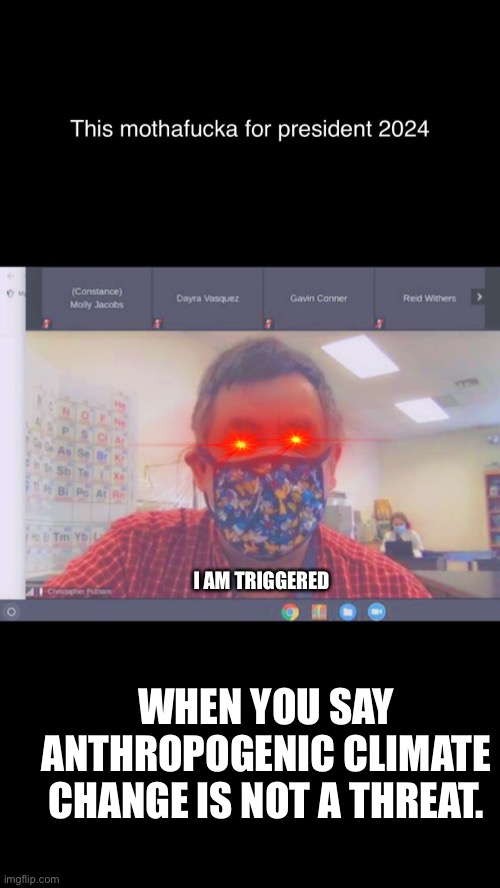 Anthropogenic Climate Change is a threat | I AM TRIGGERED; WHEN YOU SAY ANTHROPOGENIC CLIMATE CHANGE IS NOT A THREAT. | image tagged in anthropogenic climate change is a threat,ap environmental science,science,climate change | made w/ Imgflip meme maker
