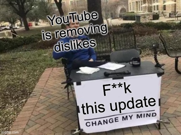 Update | YouTube is removing dislikes; F**k this update | image tagged in memes,change my mind | made w/ Imgflip meme maker