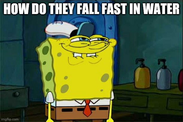 Don't You Squidward Meme | HOW DO THEY FALL FAST IN WATER | image tagged in memes,don't you squidward | made w/ Imgflip meme maker