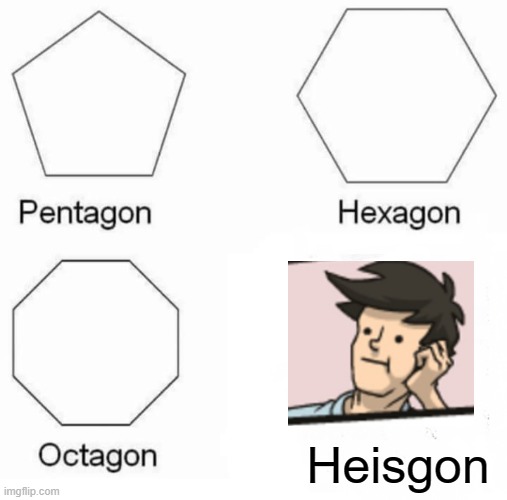 Where did he go tho? | Heisgon | image tagged in memes,pentagon hexagon octagon | made w/ Imgflip meme maker