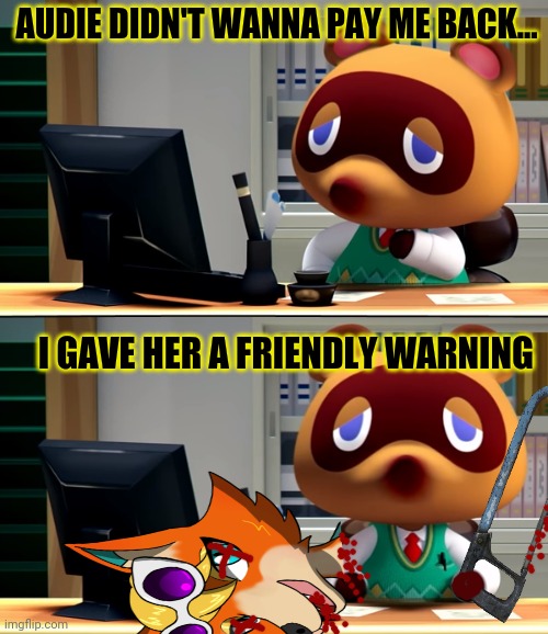Tom Nook Problems | AUDIE DIDN'T WANNA PAY ME BACK... I GAVE HER A FRIENDLY WARNING | image tagged in tom nook,animal crossing,hacksaw,pay me,small loan | made w/ Imgflip meme maker