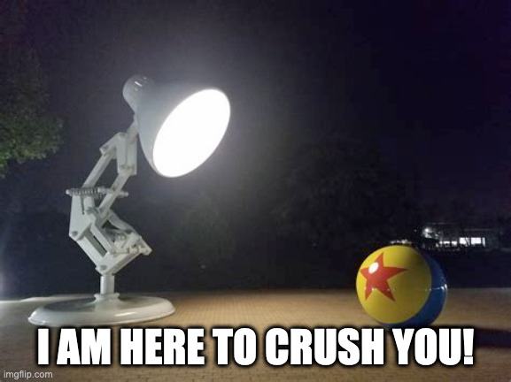 pixar lamp | I AM HERE TO CRUSH YOU! | image tagged in pixar lamp | made w/ Imgflip meme maker