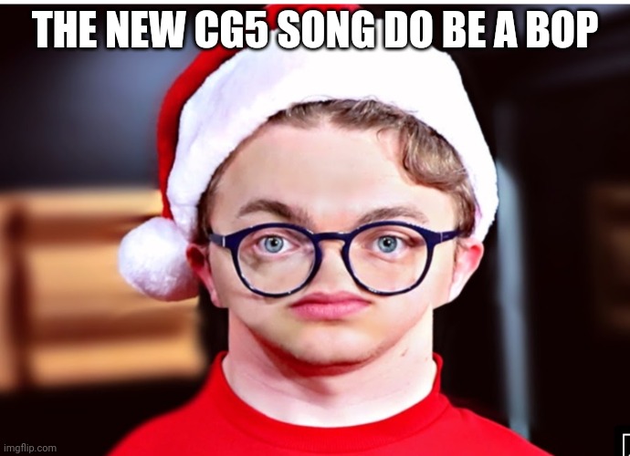 No nose CG5 | THE NEW CG5 SONG DO BE A BOP | image tagged in no nose cg5 | made w/ Imgflip meme maker
