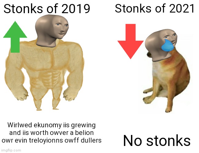 No stonks, am is sad | Stonks of 2019; Stonks of 2021; Wirlwed ekunomy iis grewing and iis worth owver a belion owr evin treloyionns owff dullers; No stonks | image tagged in memes,buff doge vs cheems | made w/ Imgflip meme maker