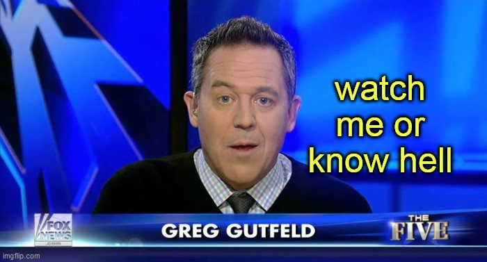 Greg Gutfeld | watch me or know hell | image tagged in greg gutfeld | made w/ Imgflip meme maker