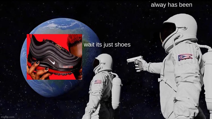 its just shoes lol | always has been; wait its just shoes | image tagged in memes,always has been | made w/ Imgflip meme maker