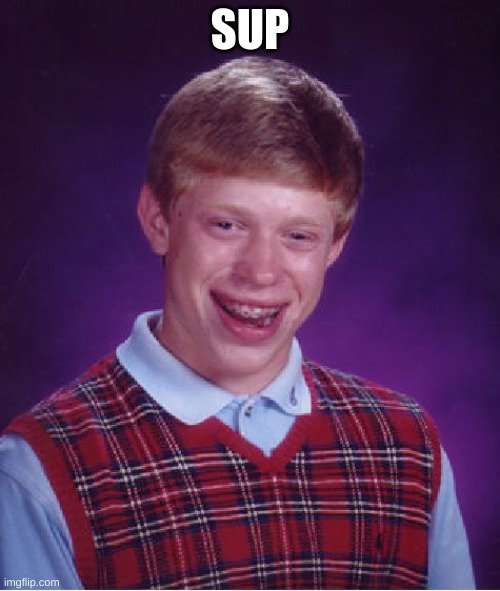 wanna chatt? | SUP; HTTPS://IMGFLIP.COM/MEMECHAT?INVITE=OGEQE2WYQ4J6RT-V-GZTQCADJOTBVLTY | image tagged in memes,bad luck brian | made w/ Imgflip meme maker