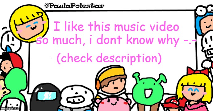 Not a rickroll, i swear -w- | I like this music video so much, i dont know why -.-; (check description) | image tagged in paulapolestar anounncement template | made w/ Imgflip meme maker
