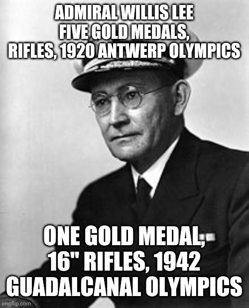 ADMIRAL WILLIS LEE
FIVE GOLD MEDALS, RIFLES, 1920 ANTWERP OLYMPICS; ONE GOLD MEDAL, 16" RIFLES, 1942 GUADALCANAL OLYMPICS | made w/ Imgflip meme maker