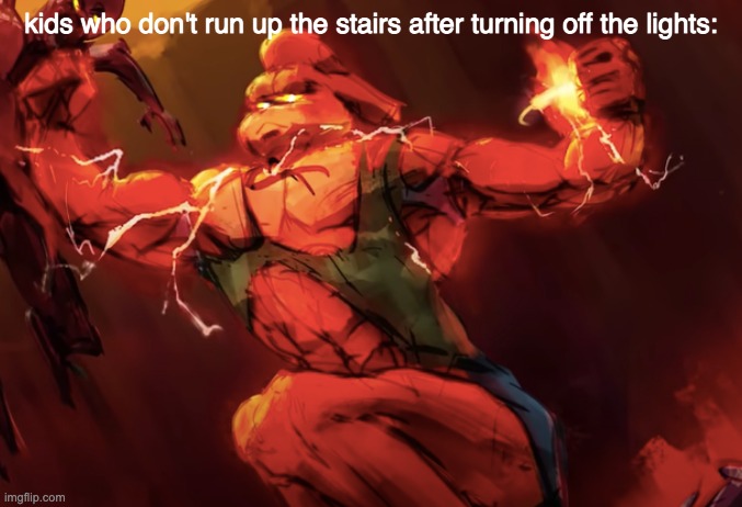 kids who don't run up the stairs after turning off the lights: | made w/ Imgflip meme maker
