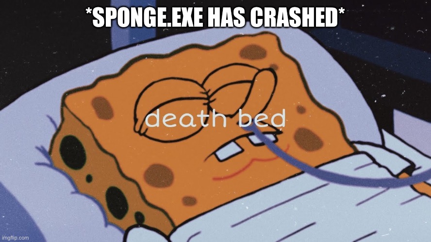 *SPONGE.EXE HAS CRASHED* | made w/ Imgflip meme maker