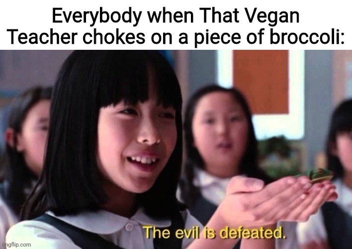 The wild and rare Vegan Karen is defeated | Everybody when That Vegan Teacher chokes on a piece of broccoli: | image tagged in the evil is defeated,imgflip,memes,fun,if that vegan teacher sees this then she can go bye bye | made w/ Imgflip meme maker
