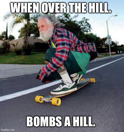 old guy on skateboard | WHEN OVER THE HILL. BOMBS A HILL. | image tagged in old guy on skateboard | made w/ Imgflip meme maker