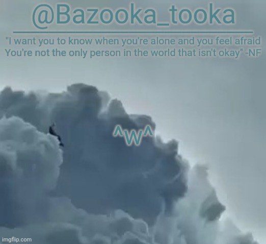 Lol idk ^w^ | ^w^ | image tagged in bazooka's clouds nf template | made w/ Imgflip meme maker