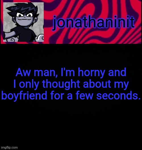 -gay horn intensifies- | Aw man, I'm horny and I only thought about my boyfriend for a few seconds. | image tagged in d i s t o r e d | made w/ Imgflip meme maker