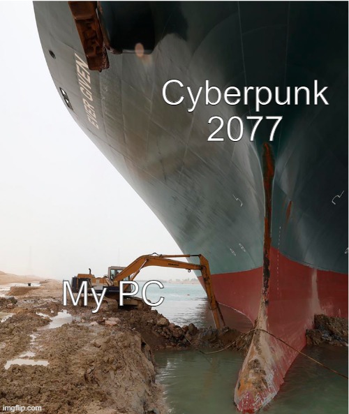 Cyberpunk 2077 | Cyberpunk 2077; My PC | image tagged in suez-canal | made w/ Imgflip meme maker