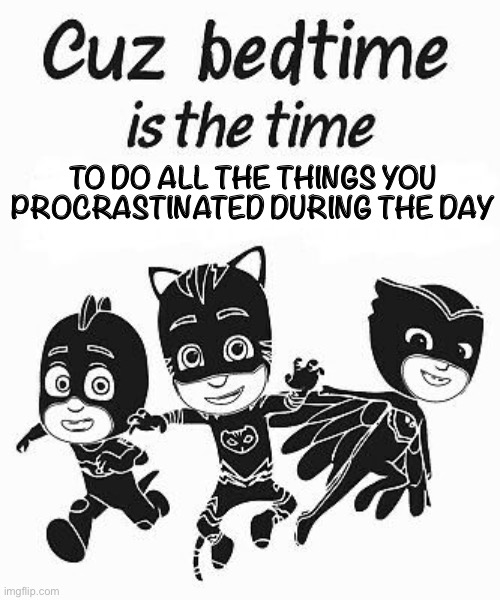 PJ Masks is relatable now | TO DO ALL THE THINGS YOU PROCRASTINATED DURING THE DAY | image tagged in bedtime,pjmasks,television | made w/ Imgflip meme maker