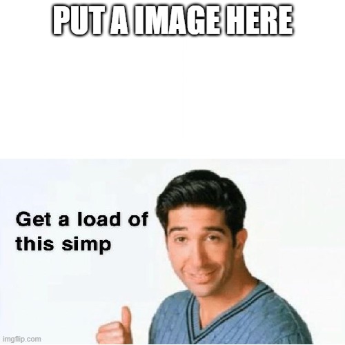 Meme template: get a load of this simp | PUT A IMAGE HERE | image tagged in fun | made w/ Imgflip meme maker