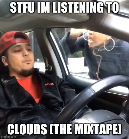 stfu im listening to | STFU IM LISTENING TO; CLOUDS (THE MIXTAPE) | image tagged in stfu im listening to | made w/ Imgflip meme maker