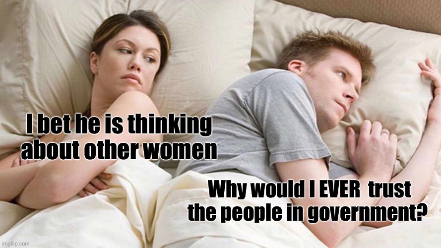 I Bet He's Thinking About Other Women Meme | I bet he is thinking about other women Why would I EVER  trust the people in government? | image tagged in memes,i bet he's thinking about other women | made w/ Imgflip meme maker
