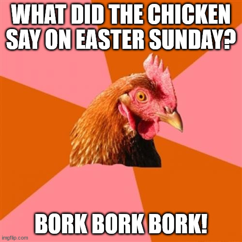 Happy Easter! | WHAT DID THE CHICKEN SAY ON EASTER SUNDAY? BORK BORK BORK! | image tagged in memes,anti joke chicken,easter,happy easter | made w/ Imgflip meme maker