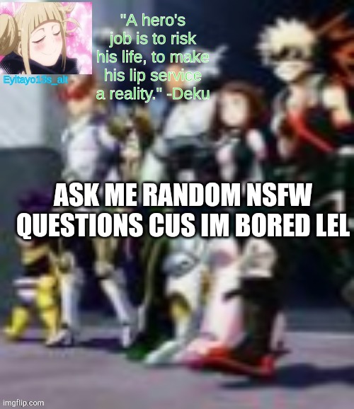 my class 1A temp | ASK ME RANDOM NSFW QUESTIONS CUS IM BORED LEL | image tagged in my class 1a temp | made w/ Imgflip meme maker