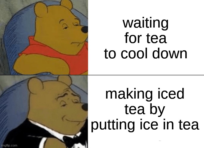 Well yes, but actually no. | waiting for tea to cool down; making iced tea by putting ice in tea | image tagged in memes,tuxedo winnie the pooh,tea | made w/ Imgflip meme maker