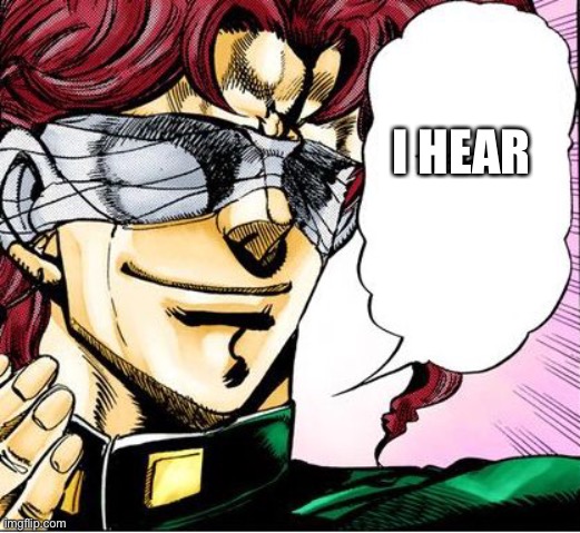 Blind Kakyoin 2 | I HEAR | image tagged in blind kakyoin 2 | made w/ Imgflip meme maker