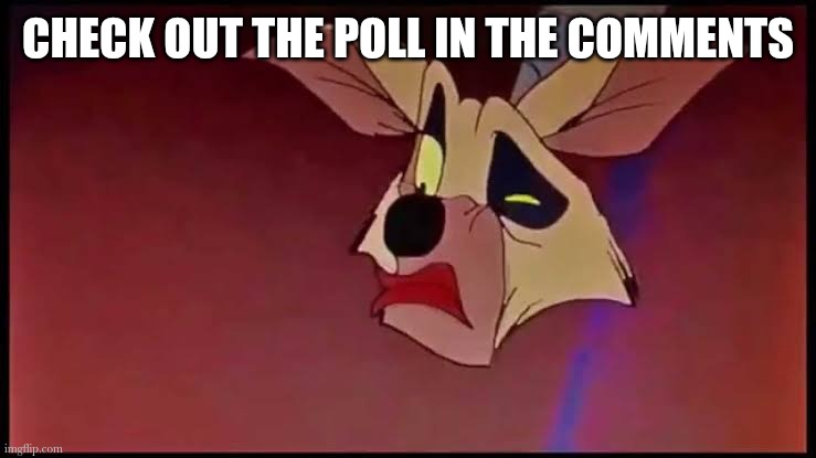 CHECK OUT THE POLL IN THE COMMENTS | made w/ Imgflip meme maker