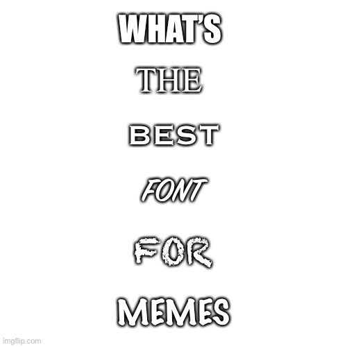 Best font for memes - Memer debate | THE; WHAT’S; BEST; FONT; FOR; MEMES | image tagged in memes,blank transparent square,debate,memers,fonts,imgflip | made w/ Imgflip meme maker
