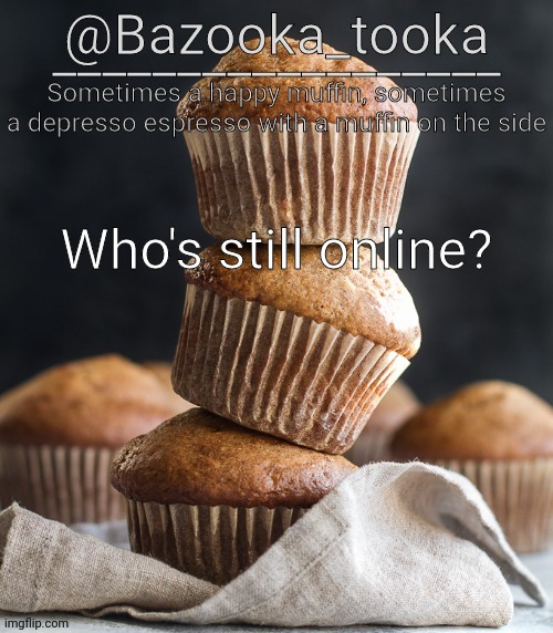 Bazooka's Muffin Template | Who's still online? | image tagged in bazooka's muffin template | made w/ Imgflip meme maker