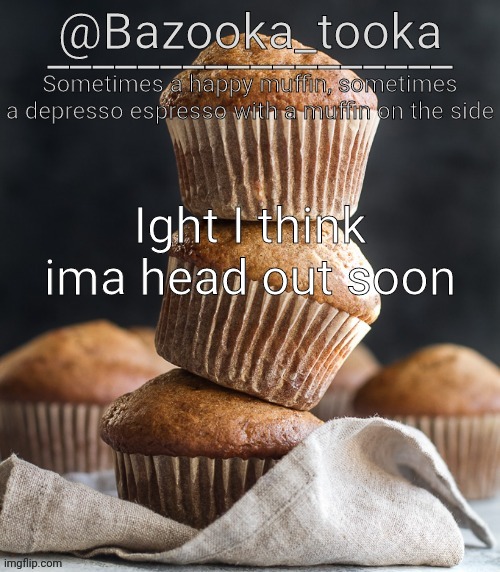 Bazooka's Muffin Template | Ight I think ima head out soon | image tagged in bazooka's muffin template | made w/ Imgflip meme maker