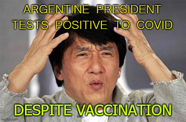 Argentine President tests positive to COVID despite vaccination | ARGENTINE PRESIDENT TESTS POSITIVE TO COVID; DESPITE VACCINATION | image tagged in epic jackie chan hq | made w/ Imgflip meme maker