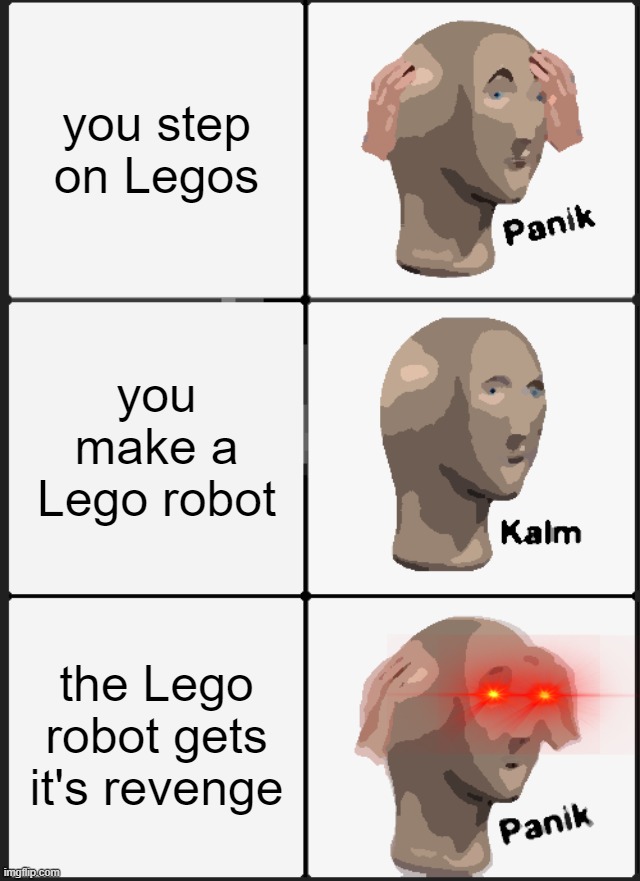 mems | you step on Legos; you make a Lego robot; the Lego robot gets it's revenge | image tagged in memes,panik kalm panik | made w/ Imgflip meme maker