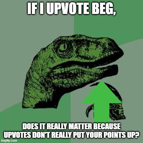 does it? | IF I UPVOTE BEG, DOES IT REALLY MATTER BECAUSE UPVOTES DON'T REALLY PUT YOUR POINTS UP? | image tagged in raptor,memes | made w/ Imgflip meme maker