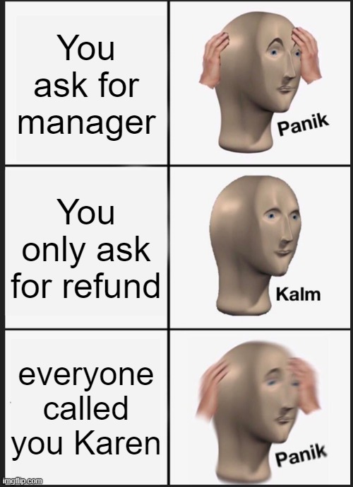 KaReN | You ask for manager; You only ask for refund; everyone called you Karen | image tagged in memes,panik kalm panik | made w/ Imgflip meme maker