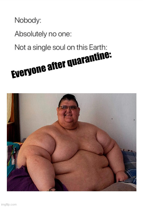 Nobody:, Absolutely no one: | Everyone after quarantine: | image tagged in nobody absolutely no one | made w/ Imgflip meme maker