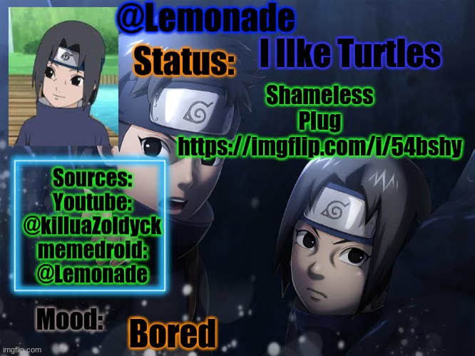 https://imgflip.com/i/54bshy | I lIke Turtles; Shameless Plug
https://imgflip.com/i/54bshy; Bored | image tagged in lemonades itachi and shisui temp | made w/ Imgflip meme maker
