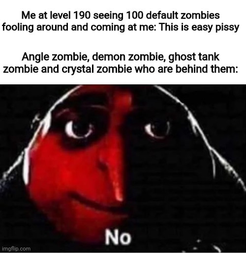 Game: Zombie attack            yes I'm at level 190 | Me at level 190 seeing 100 default zombies fooling around and coming at me: This is easy pissy; Angle zombie, demon zombie, ghost tank zombie and crystal zombie who are behind them: | image tagged in gru no | made w/ Imgflip meme maker