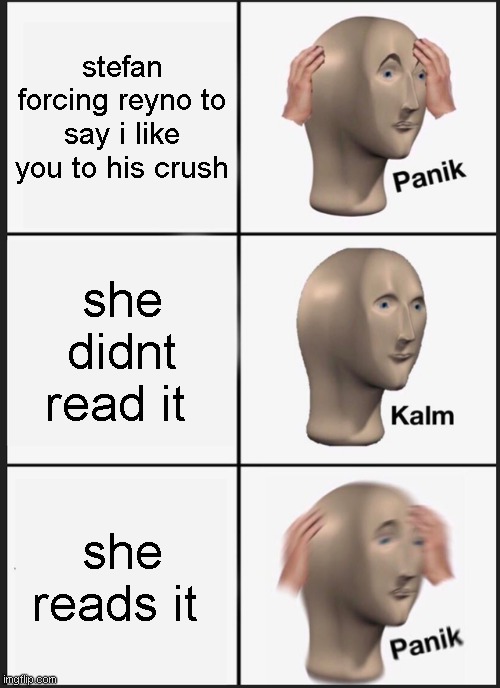 Panik Kalm Panik | stefan forcing reyno to say i like you to his crush; she didnt read it; she reads it | image tagged in memes,panik kalm panik | made w/ Imgflip meme maker