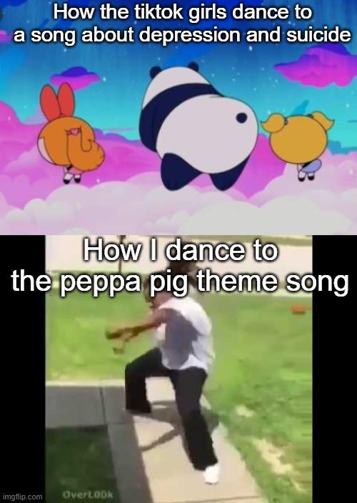 TikTok should be banned | How the tiktok girls dance to a song about depression and suicide; How I dance to the peppa pig theme song | image tagged in dance,tiktok sucks | made w/ Imgflip meme maker