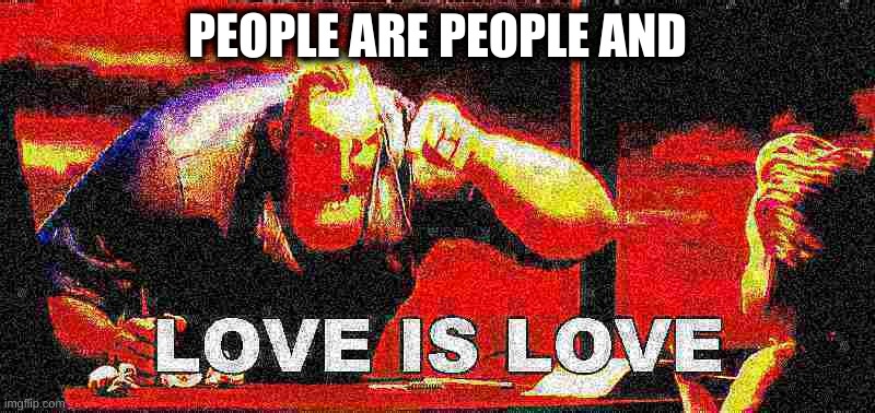 Based off of a meme made by Me before I left the site | PEOPLE ARE PEOPLE AND | image tagged in love is love | made w/ Imgflip meme maker