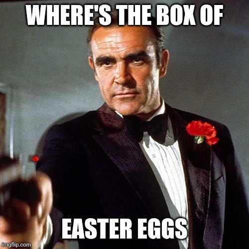 WHERE'S THE BOX OF; EASTER EGGS | image tagged in sean connery | made w/ Imgflip meme maker