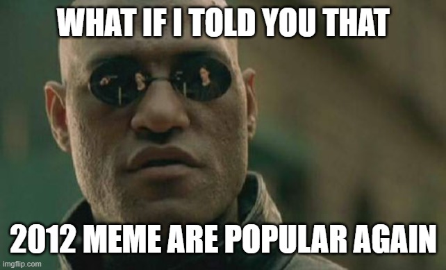 the return of 2012 | WHAT IF I TOLD YOU THAT; 2012 MEME ARE POPULAR AGAIN | image tagged in memes,matrix morpheus | made w/ Imgflip meme maker