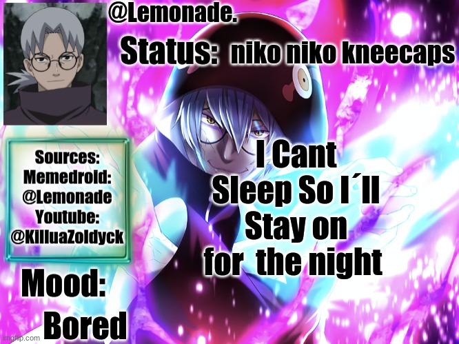 Lemonades Kabuto Yakushi Temp | niko niko kneecaps; I Cant Sleep So I´ll Stay on for  the night; Bored | image tagged in lemonades kabuto yakushi temp | made w/ Imgflip meme maker